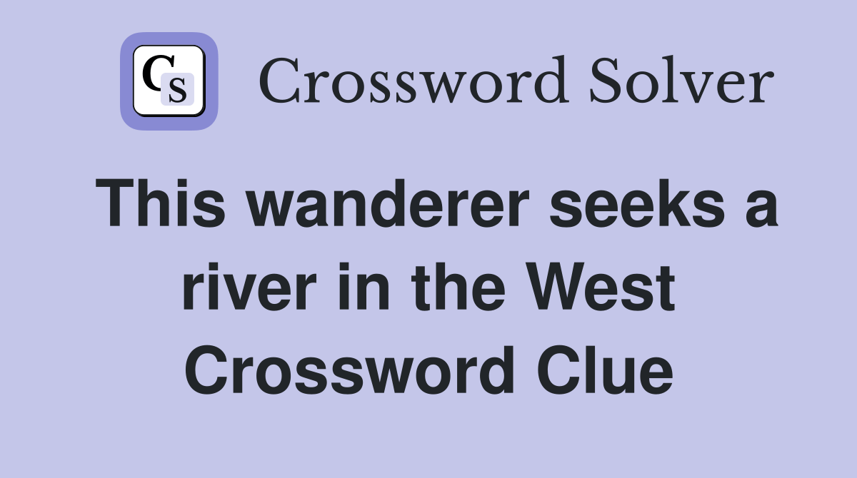 This wanderer seeks a river in the West Crossword Clue Answers